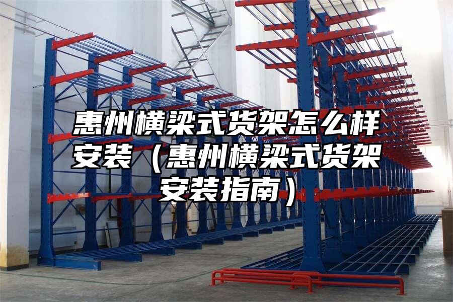惠州橫梁式貨架怎么樣安裝（惠州橫梁式貨架安裝指南）
