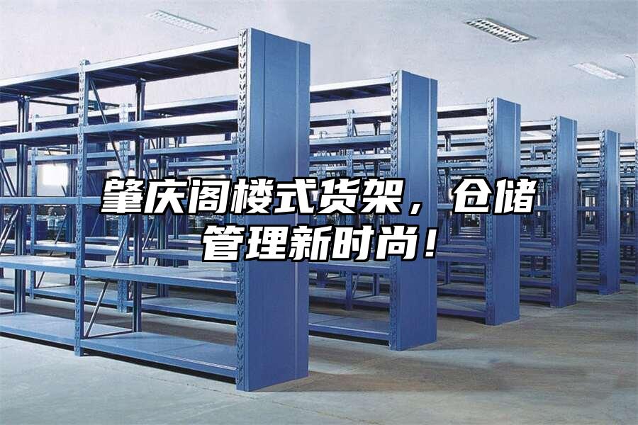 肇慶閣樓式貨架，倉儲管理新時尚！