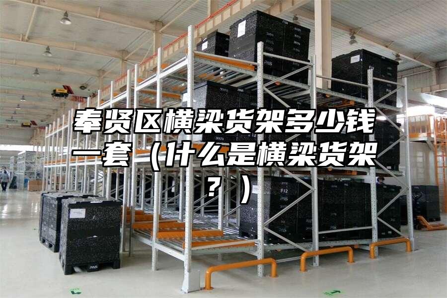 奉賢區橫梁貨架多少錢一套（什么是橫梁貨架？）