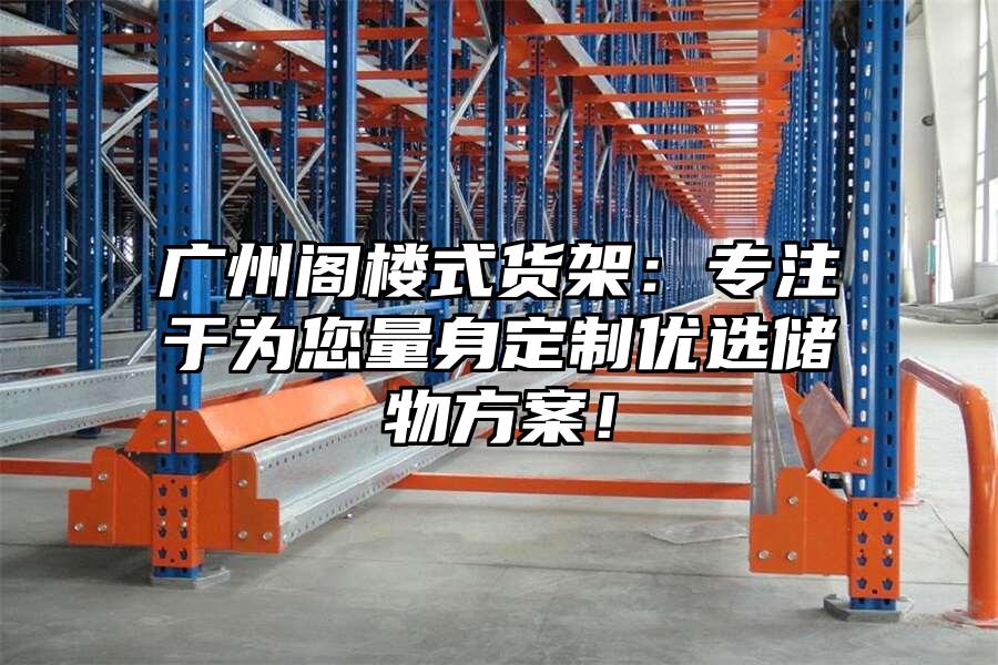 廣州閣樓式貨架：專注于為您量身定制優(yōu)選儲物方案！