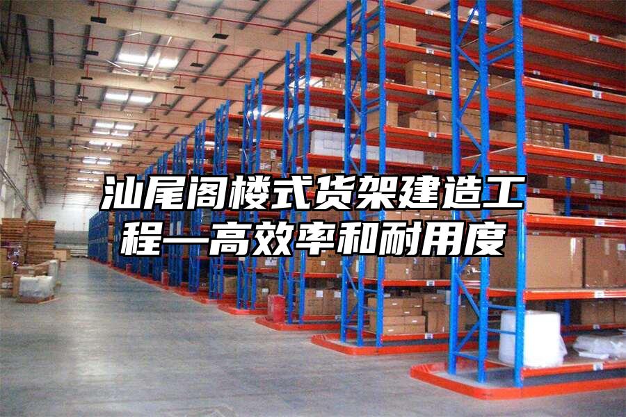 汕尾閣樓式貨架建造工程—高效率和耐用度