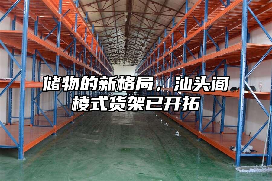 儲物的新格局，汕頭閣樓式貨架已開拓