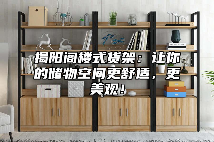 揭陽閣樓式貨架：讓你的儲物空間更舒適，更美觀！