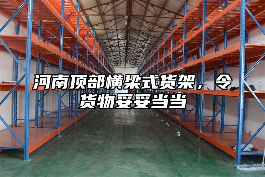 河南頂部橫梁式貨架，令貨物妥妥當當
