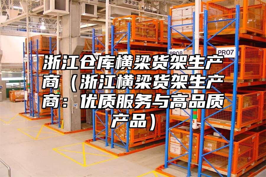 浙江倉庫橫梁貨架生產商（浙江橫梁貨架生產商：優質服務與高品質產品）