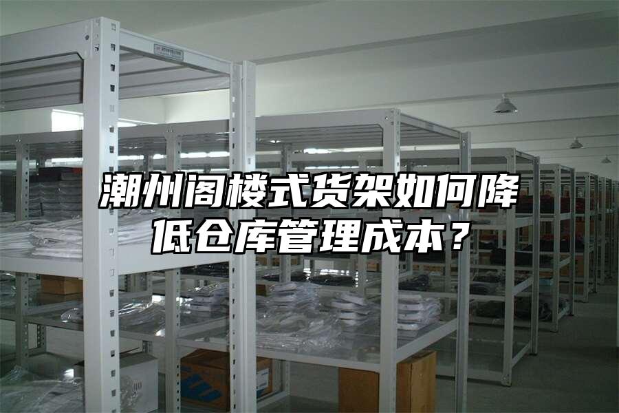 潮州閣樓式貨架如何降低倉庫管理成本？