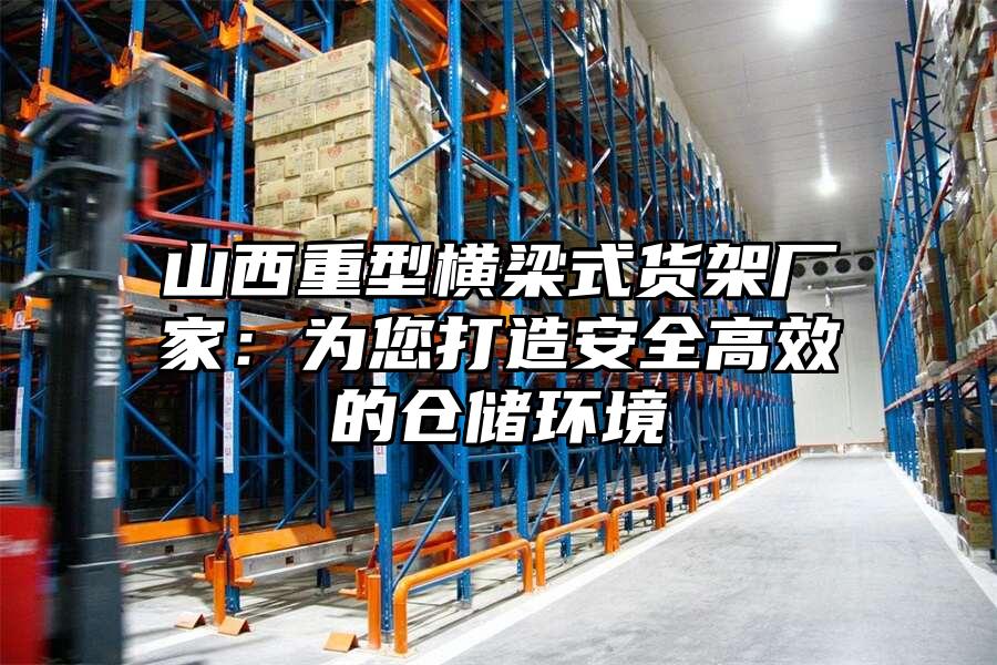 山西重型橫梁式貨架廠家：為您打造安全高效的倉儲環境