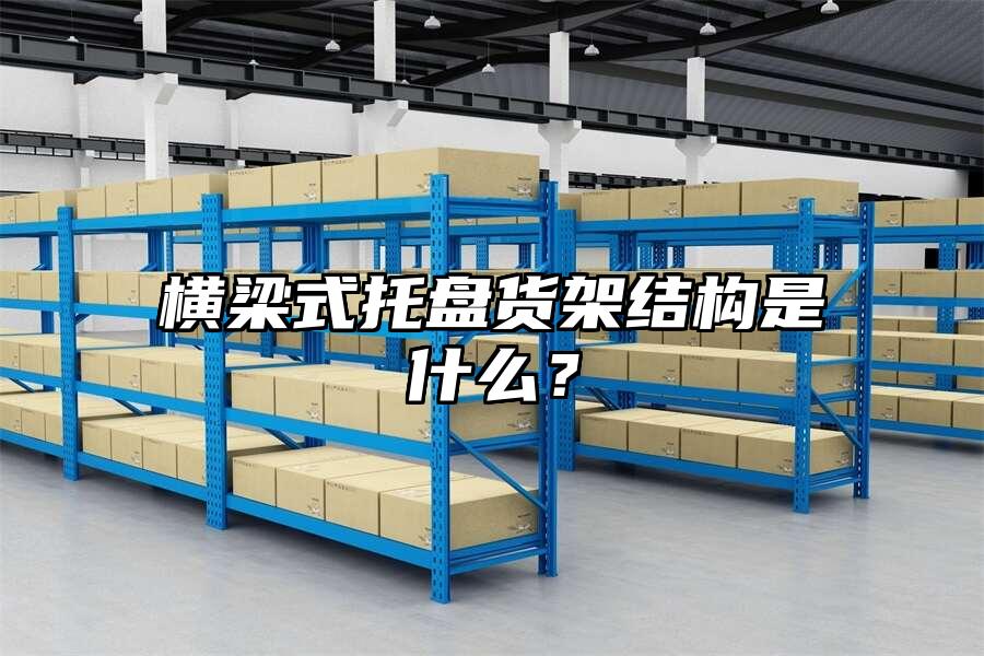 橫梁式托盤貨架結構是什么？