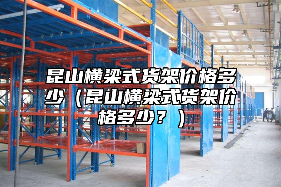 昆山橫梁式貨架價格多少（昆山橫梁式貨架價格多少？）