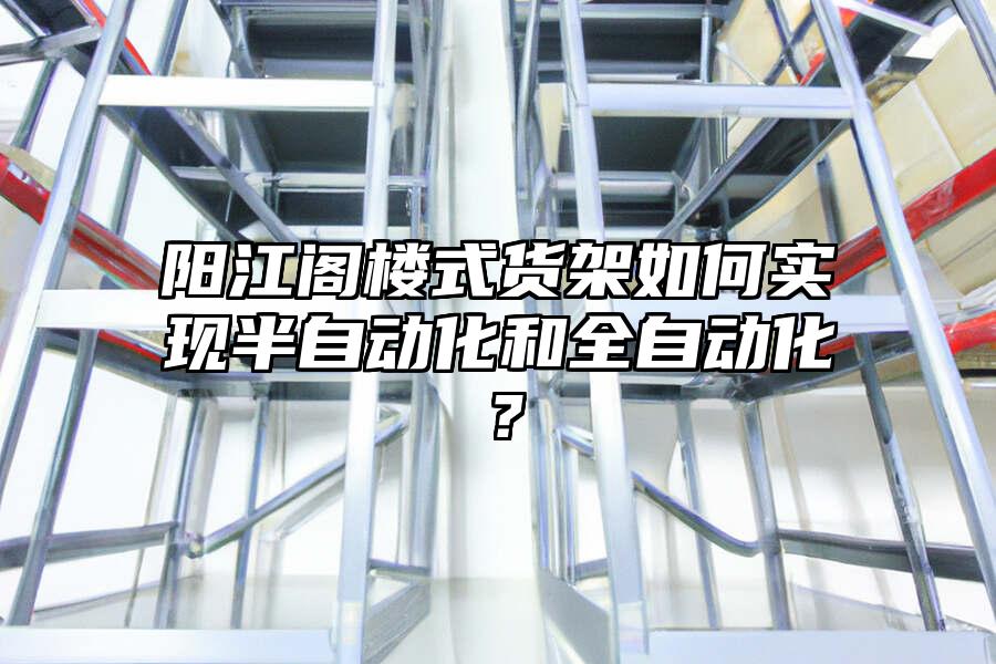 陽江閣樓式貨架如何實現(xiàn)半自動化和全自動化？