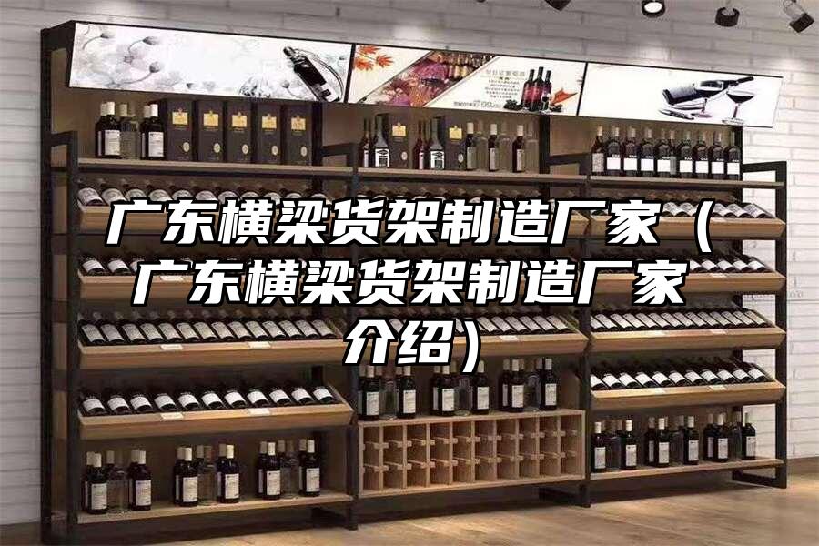 廣東橫梁貨架制造廠家（廣東橫梁貨架制造廠家介紹）