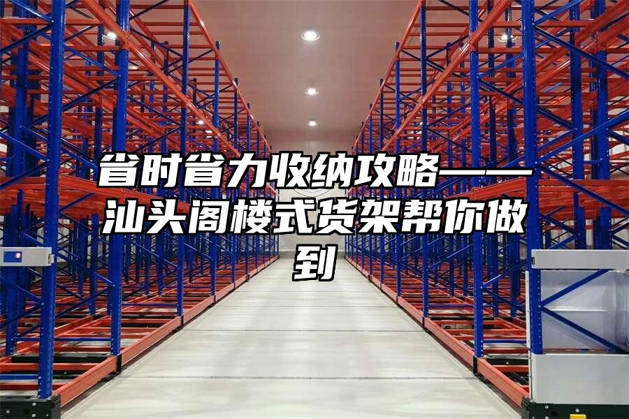 省時省力收納攻略——汕頭閣樓式貨架幫你做到