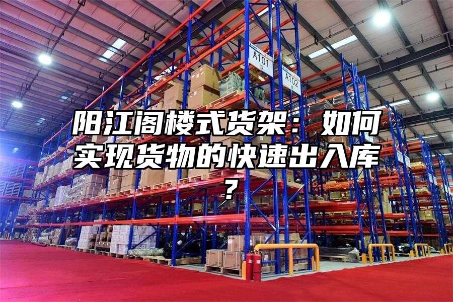 陽江閣樓式貨架：如何實現貨物的快速出入庫？