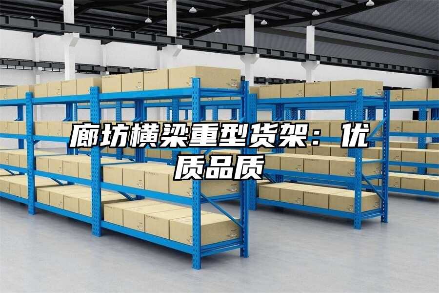廊坊橫梁重型貨架：優質品質