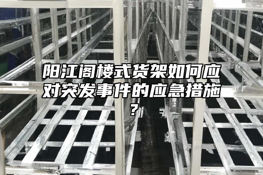 陽江閣樓式貨架如何應對突發事件的應急措施？