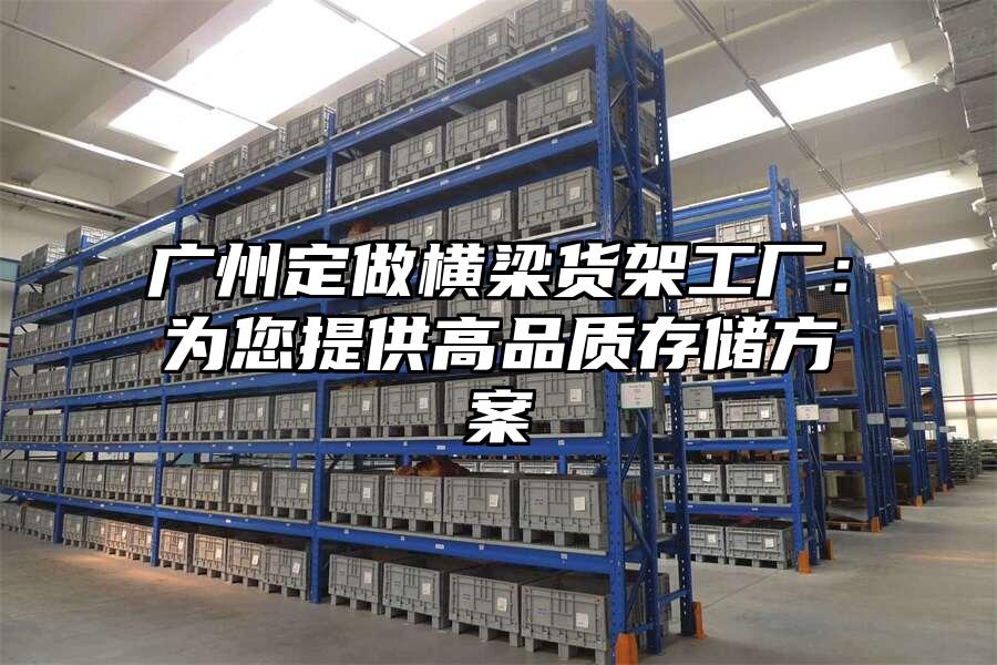 廣州定做橫梁貨架工廠：為您提供高品質存儲方案