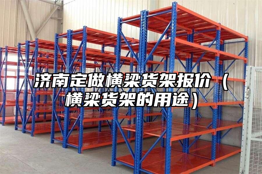 濟南定做橫梁貨架報價（橫梁貨架的用途）