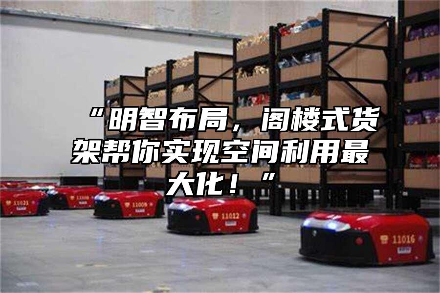 “明智布局，閣樓式貨架幫你實現(xiàn)空間利用最大化！”