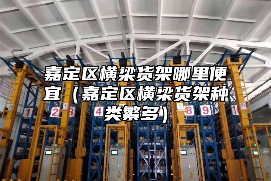 嘉定區橫梁貨架哪里便宜（嘉定區橫梁貨架種類繁多）