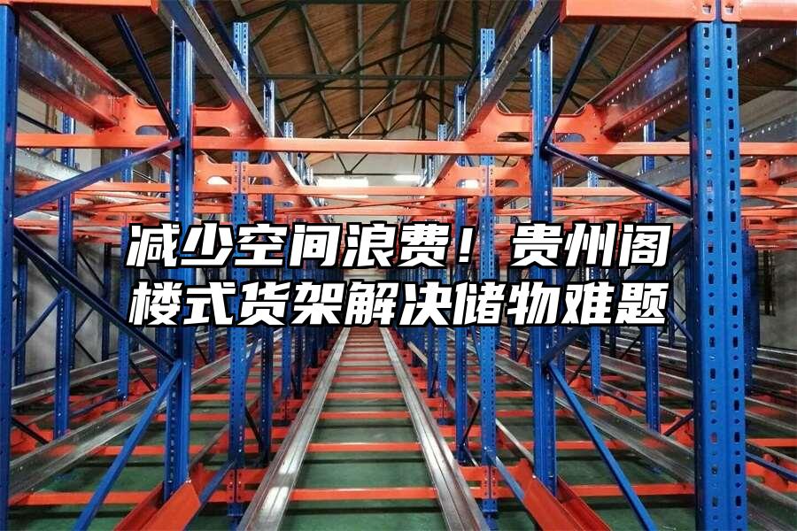 減少空間浪費！貴州閣樓式貨架解決儲物難題