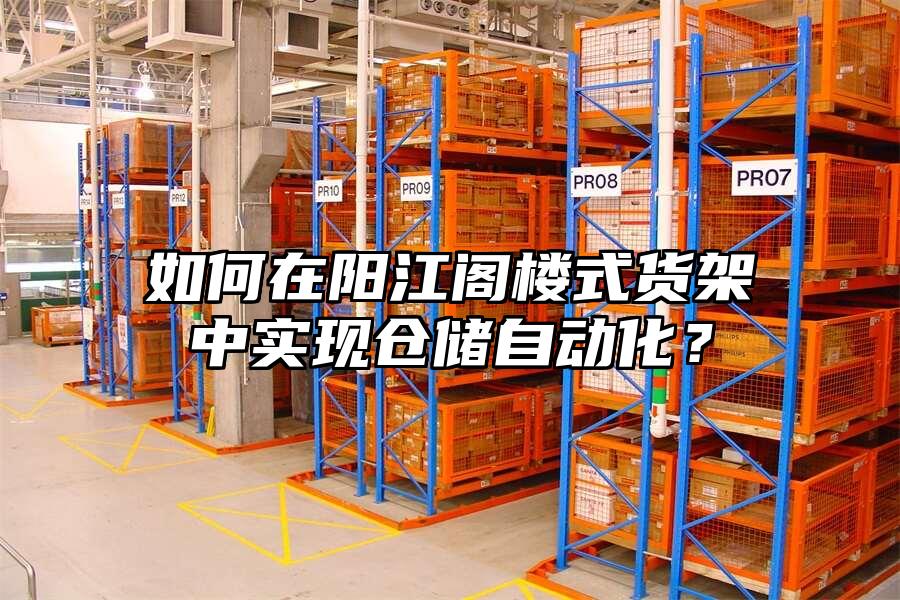 如何在陽江閣樓式貨架中實現倉儲自動化？