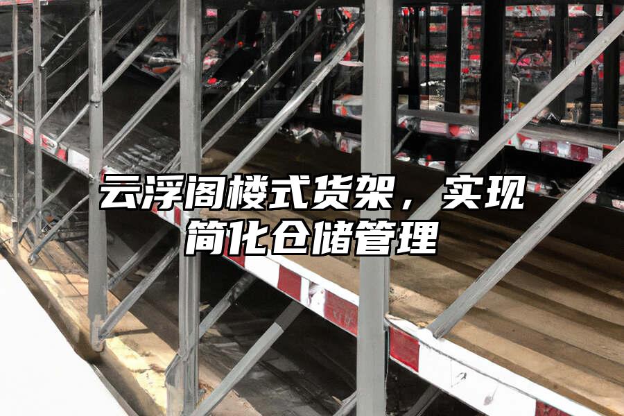 云浮閣樓式貨架，實現簡化倉儲管理