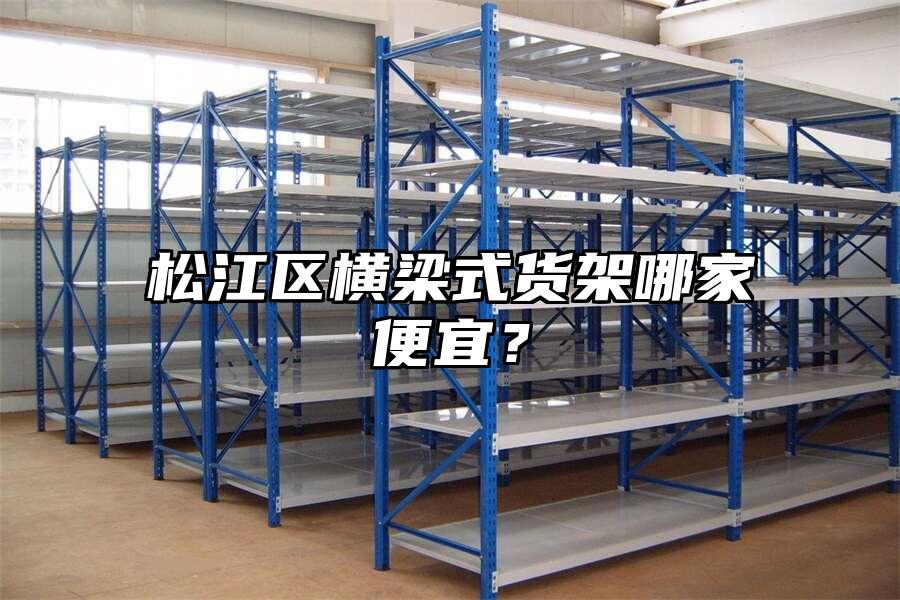 松江區橫梁式貨架哪家便宜？
