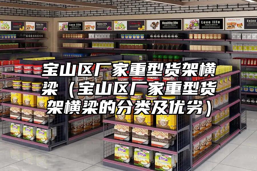 寶山區廠家重型貨架橫梁（寶山區廠家重型貨架橫梁的分類及優劣）