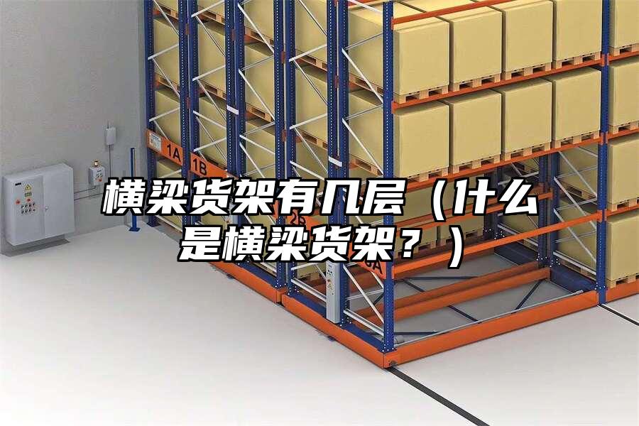 橫梁貨架有幾層（什么是橫梁貨架？）