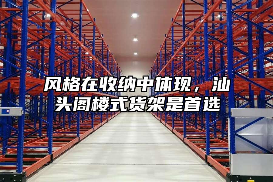 風格在收納中體現，汕頭閣樓式貨架是首選