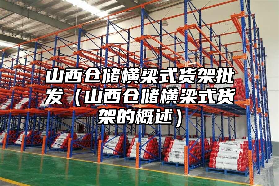 山西倉儲橫梁式貨架批發（山西倉儲橫梁式貨架的概述）