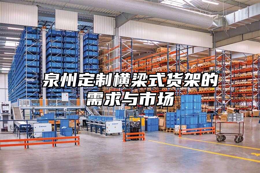 泉州定制橫梁式貨架的需求與市場