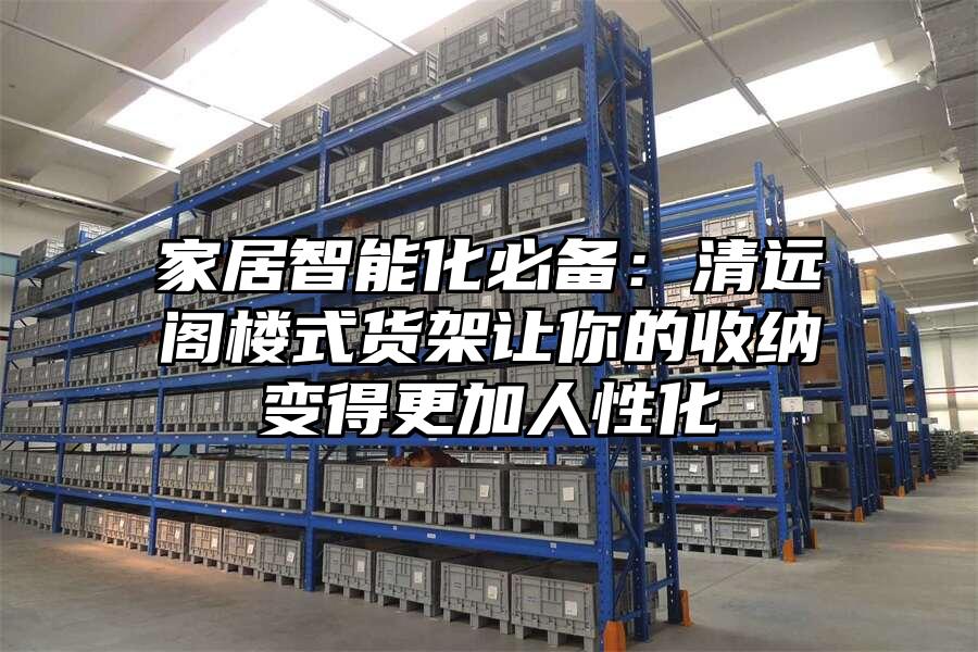 家居智能化必備：清遠閣樓式貨架讓你的收納變得更加人性化