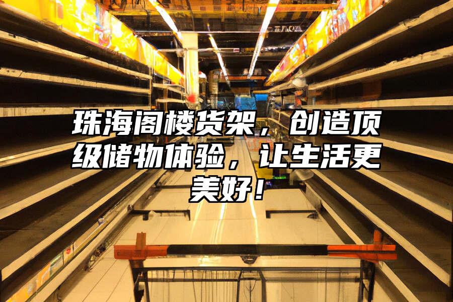 珠海閣樓貨架，創造頂級儲物體驗，讓生活更美好！