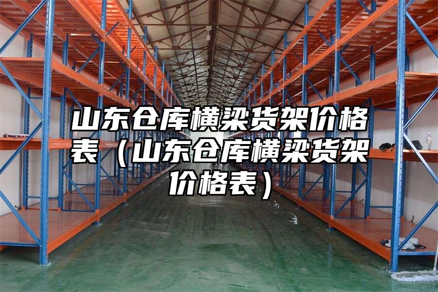 山東倉庫橫梁貨架價格表（山東倉庫橫梁貨架價格表）