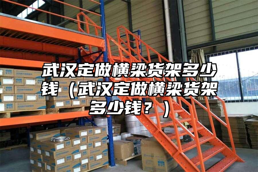 武漢定做橫梁貨架多少錢（武漢定做橫梁貨架多少錢？）