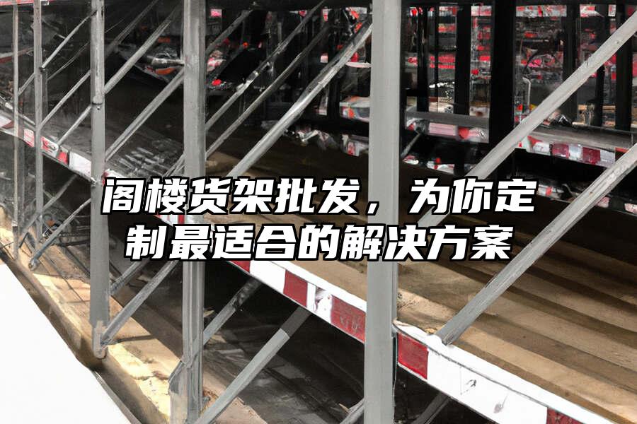 閣樓貨架批發，為你定制最適合的解決方案