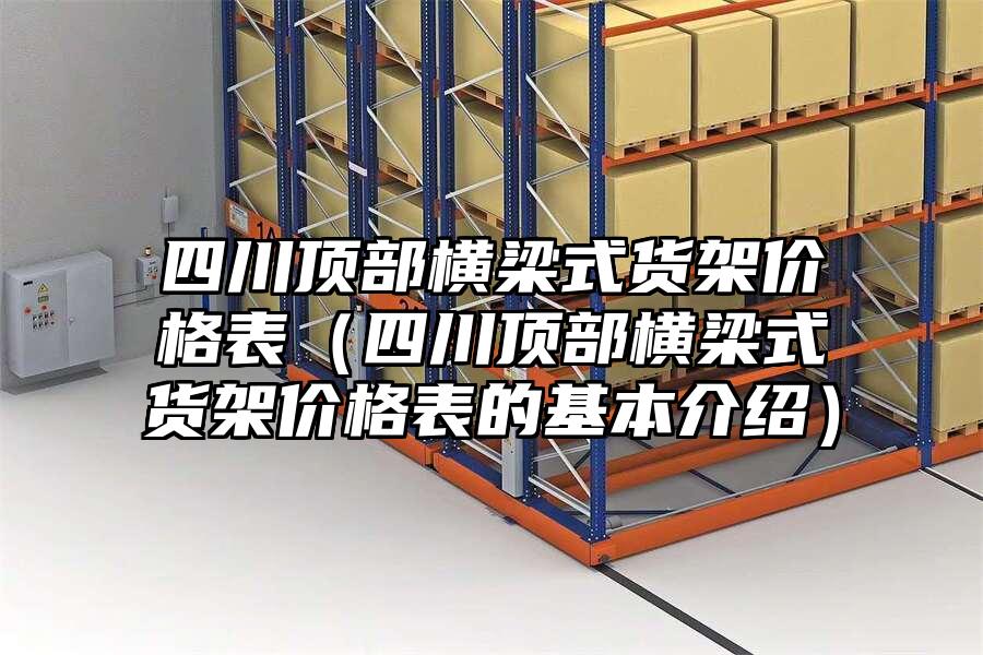 四川頂部橫梁式貨架價格表（四川頂部橫梁式貨架價格表的基本介紹）