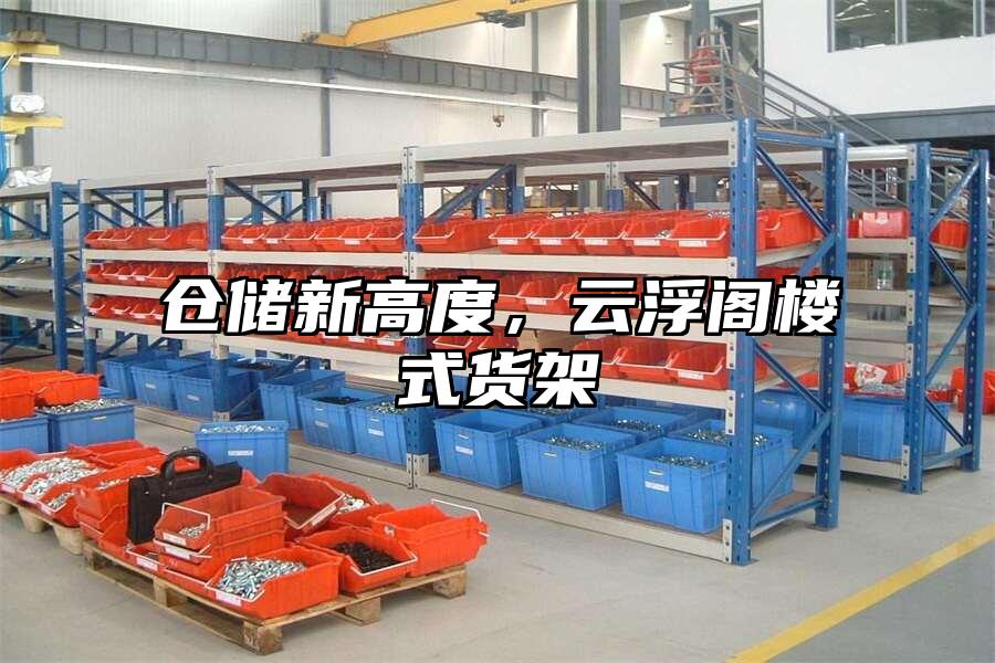倉儲新高度，云浮閣樓式貨架