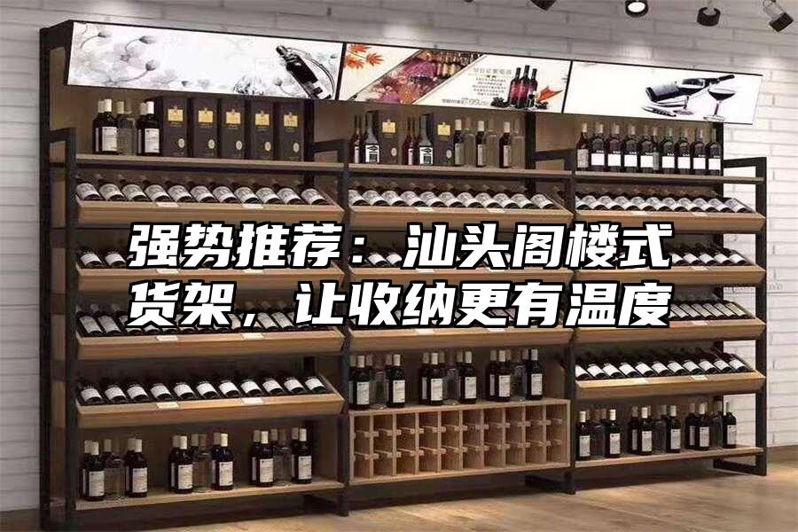 強勢推薦：汕頭閣樓式貨架，讓收納更有溫度