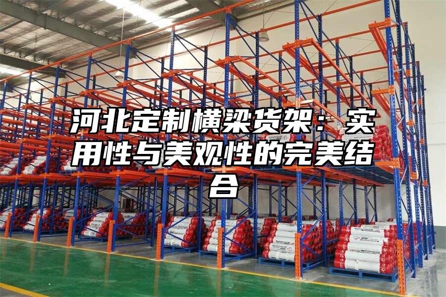 河北定制橫梁貨架：實用性與美觀性的完美結(jié)合