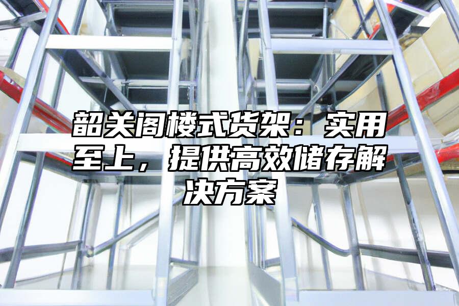 韶關閣樓式貨架：實用至上，提供高效儲存解決方案