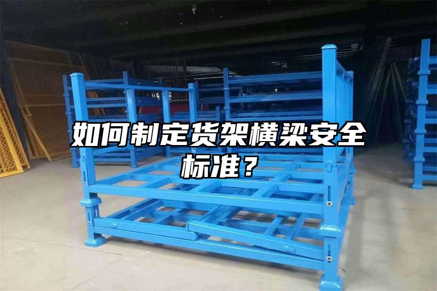 如何制定貨架橫梁安全標準？