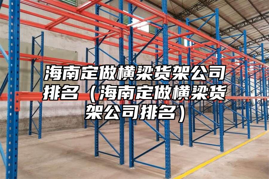 海南定做橫梁貨架公司排名（海南定做橫梁貨架公司排名）