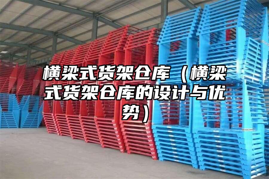 橫梁式貨架倉庫（橫梁式貨架倉庫的設(shè)計與優(yōu)勢）