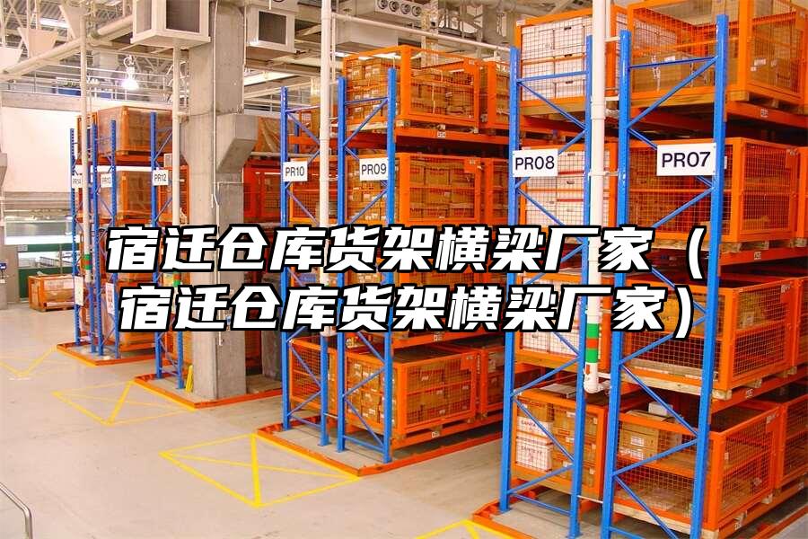 宿遷倉庫貨架橫梁廠家（宿遷倉庫貨架橫梁廠家）