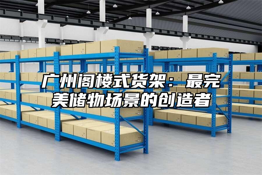 廣州閣樓式貨架：最完美儲物場景的創造者