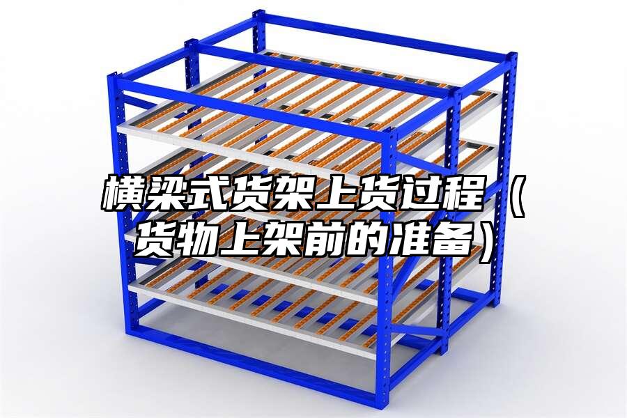 橫梁式貨架上貨過程(貨物上架前的準(zhǔn)備)