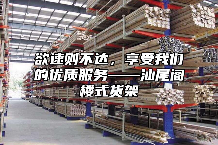 欲速則不達，享受我們的優質服務——汕尾閣樓式貨架