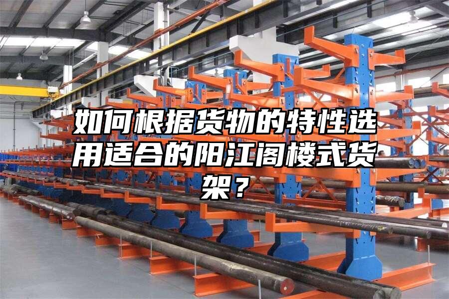 如何根據貨物的特性選用適合的陽江閣樓式貨架？